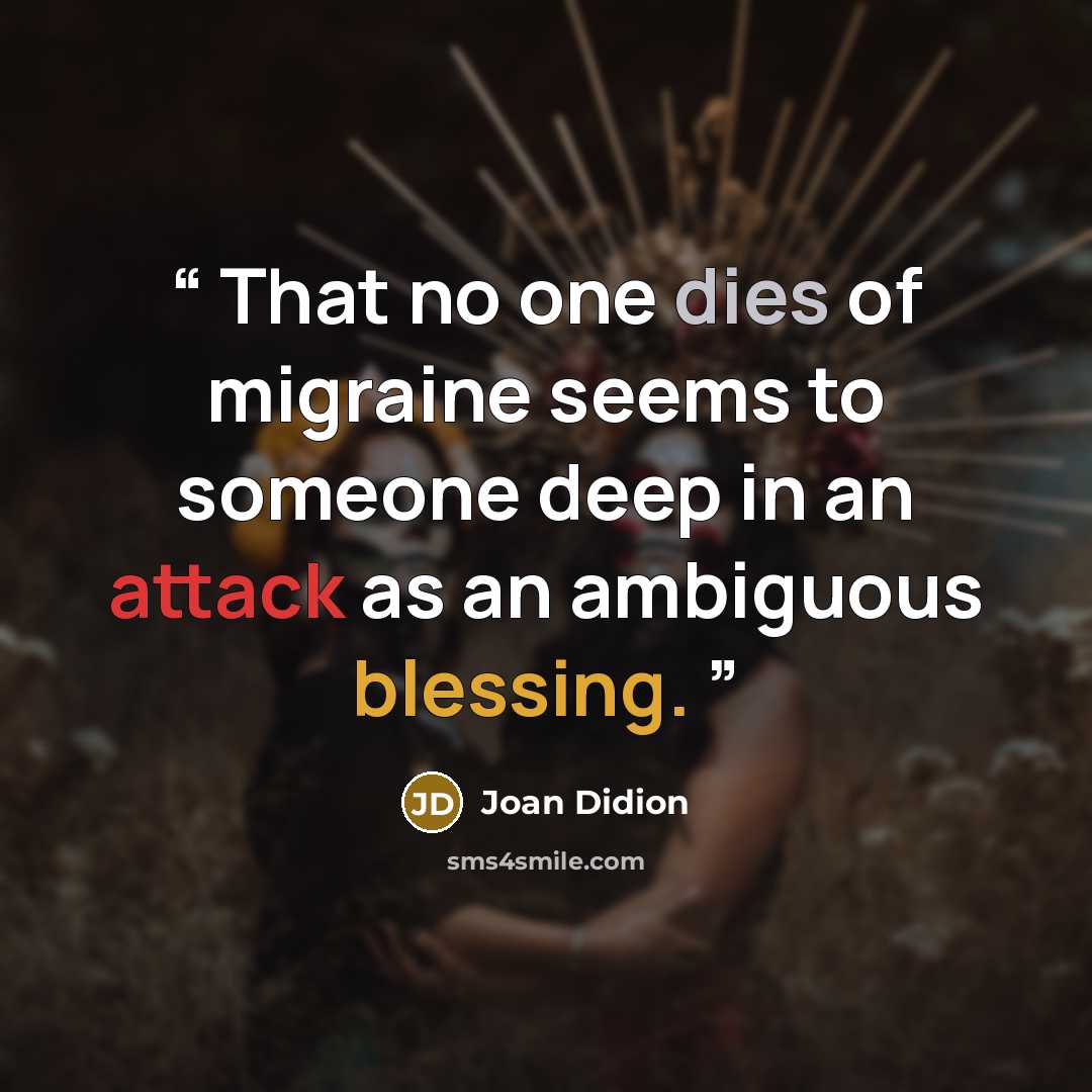 “That no one dies of migraine seems to someone deep in an attack as an ambiguous blessing.” quote by Joan Didion