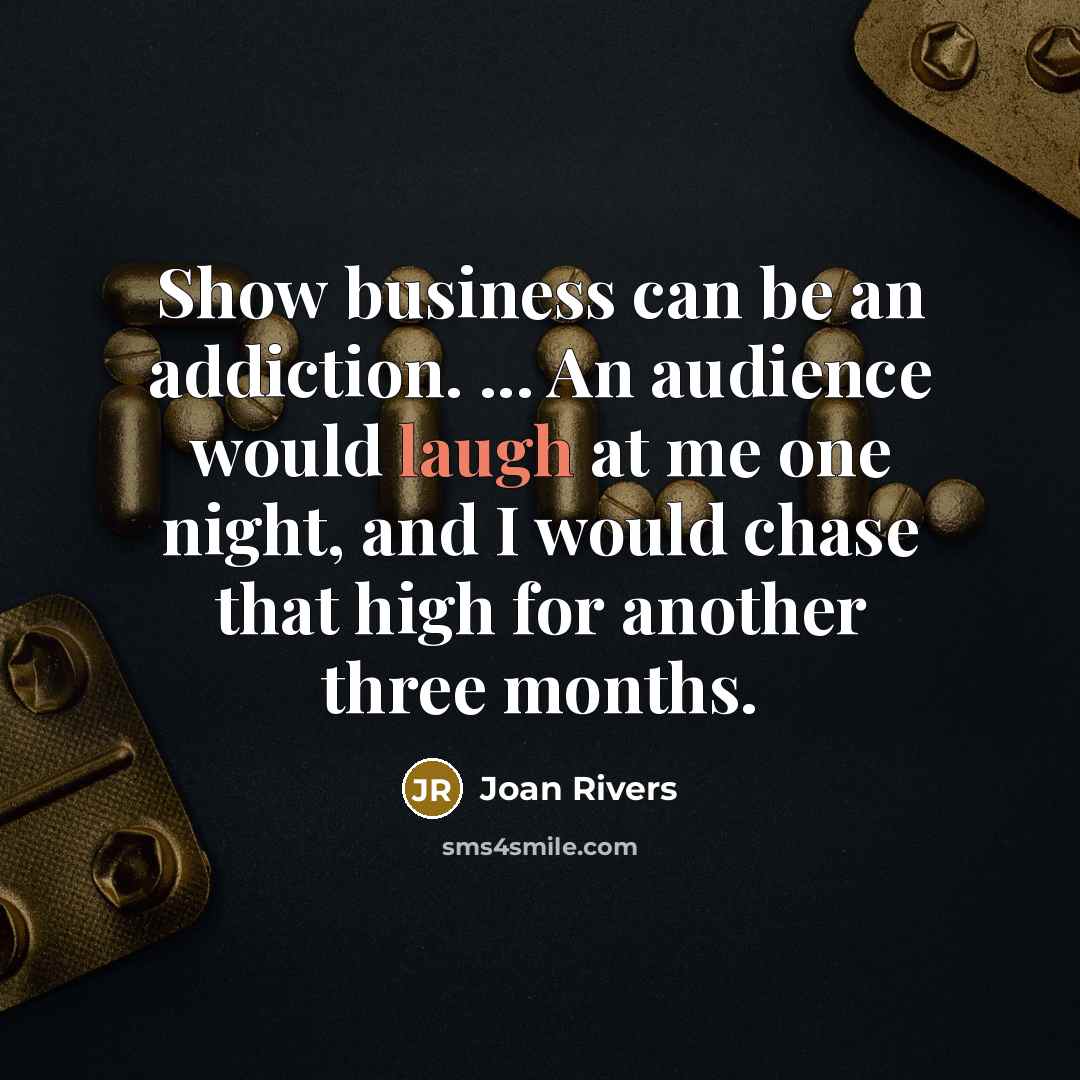 “Show business can be an addiction. ... An audience would…” quote by Joan Rivers