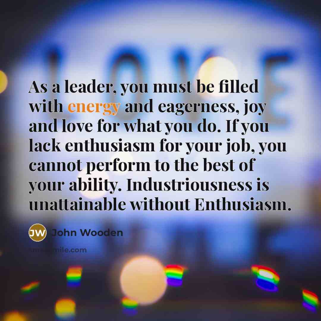 “As a leader, you must be filled with energy and…” quote by John Wooden