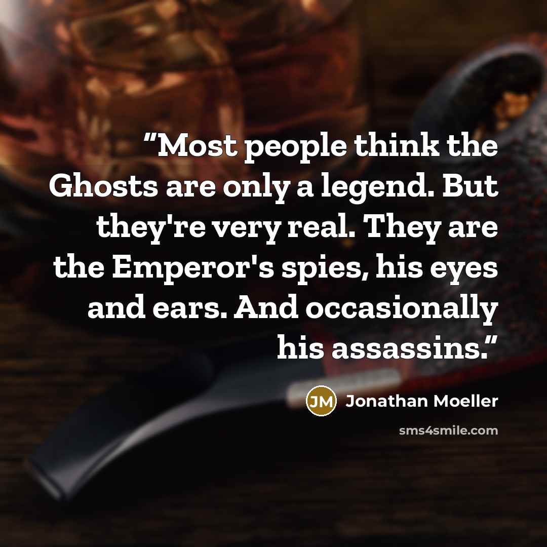 “Most people think the Ghosts are only a legend. But they're very real. They are the Emperor's spies, his eyes and ears. And occasionally his assassins.” quote by Jonathan Moeller