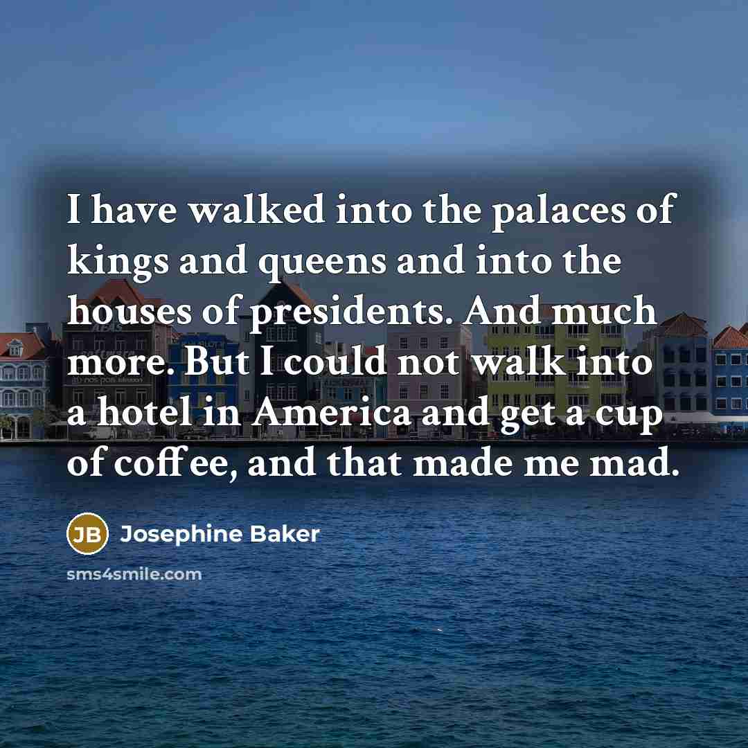 “I have walked into the palaces of kings and queens…” quote by Josephine Baker