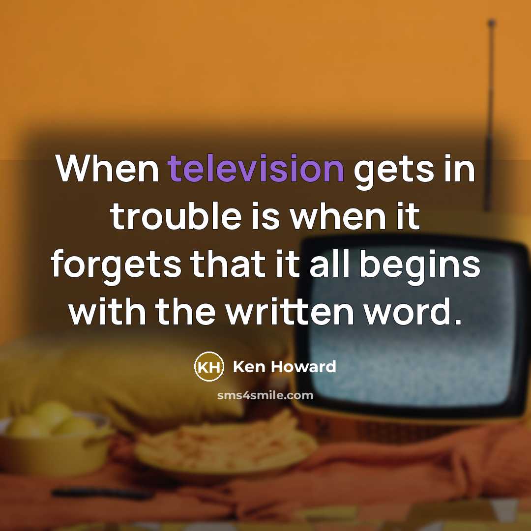 “When television gets in trouble is when it forgets that it all begins with the written word.” quote by Ken Howard