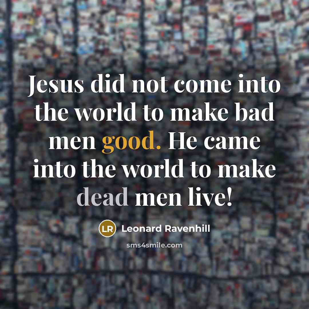 “Jesus did not come into the world to make bad…” quote by Leonard Ravenhill