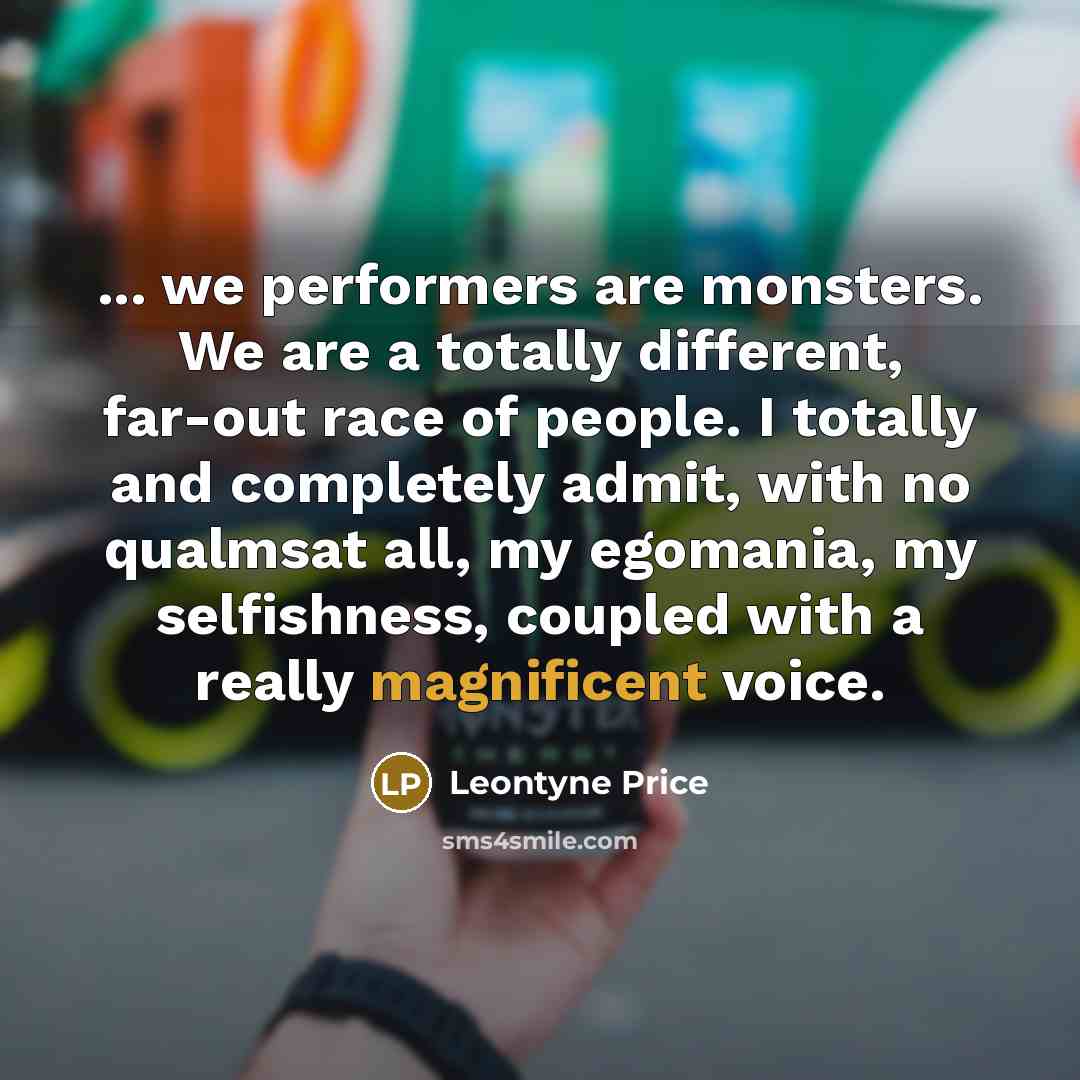 “... we performers are monsters. We are a totally different,…” quote by Leontyne Price