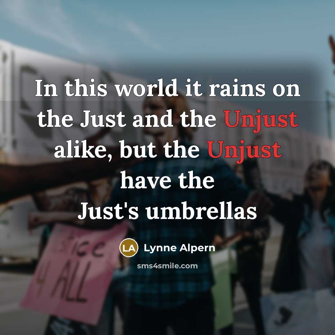 “In this world it rains on the Just and the Unjust alike, but the Unjust have the Just's umbrellas” quote by Lynne Alpern