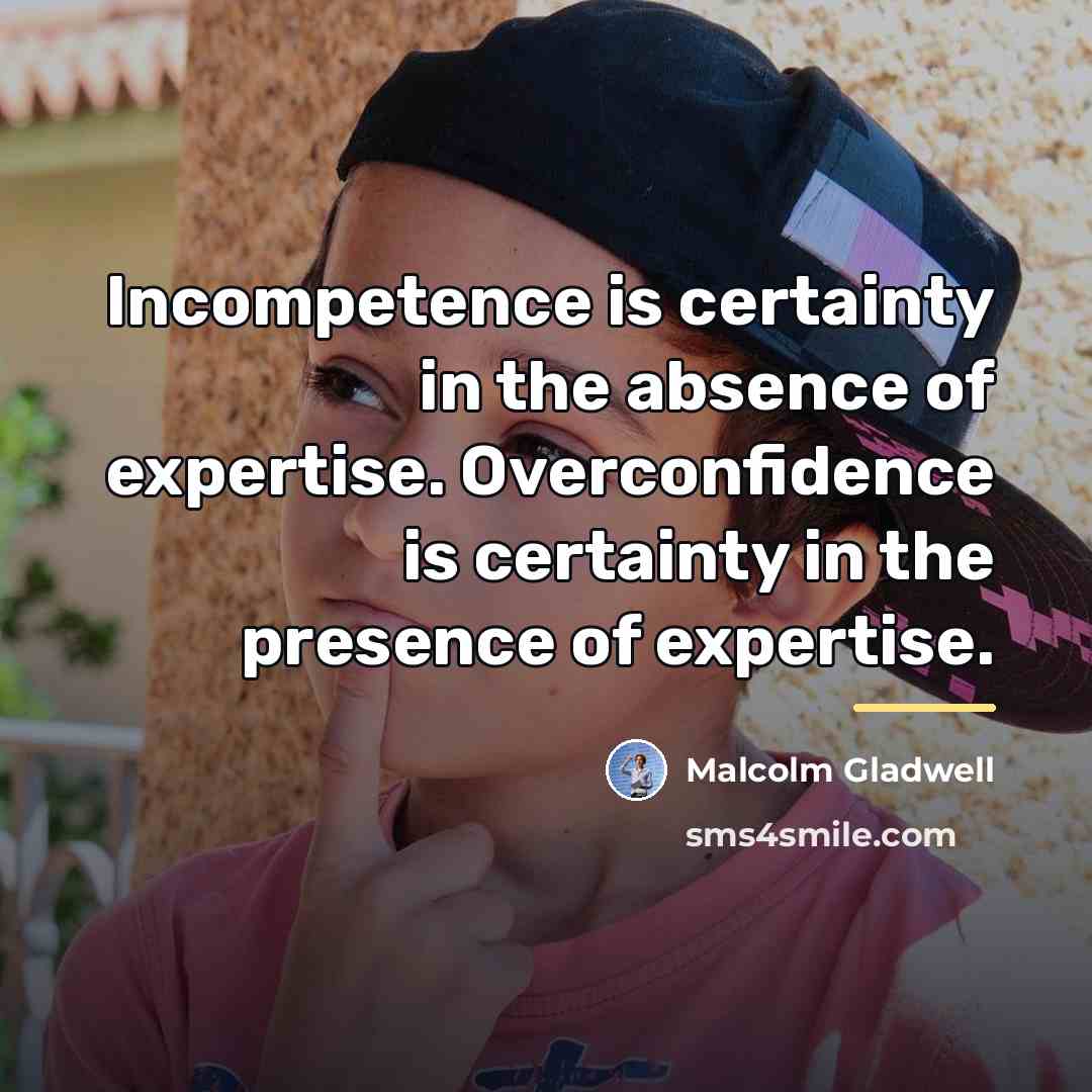 “Incompetence is certainty in the absence of expertise. Overconfidence is…” quote by Malcolm Gladwell