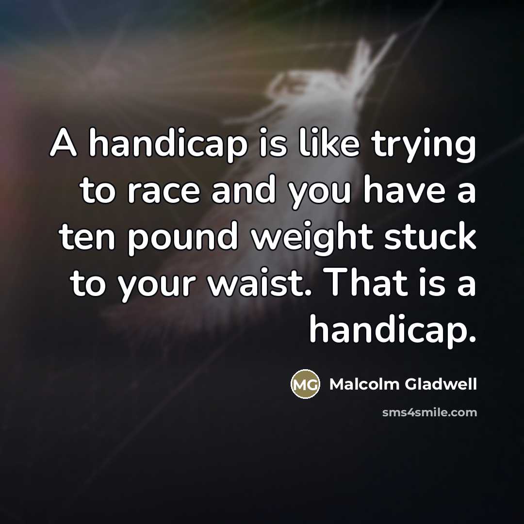 “A handicap is like trying to race and you have…” quote by Malcolm Gladwell
