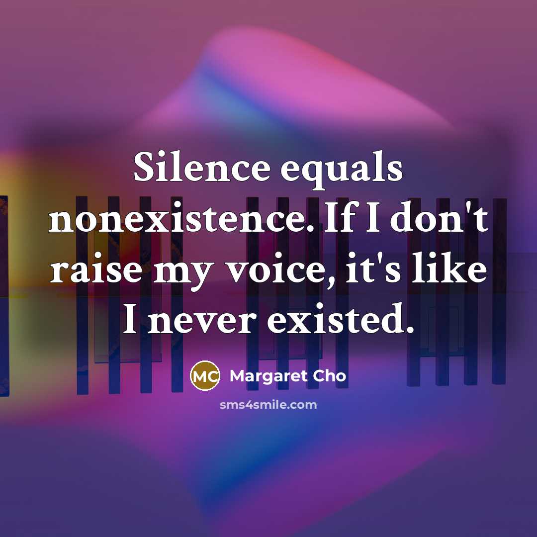 “Silence equals nonexistence. If I don't raise my voice, it's…” quote by Margaret Cho