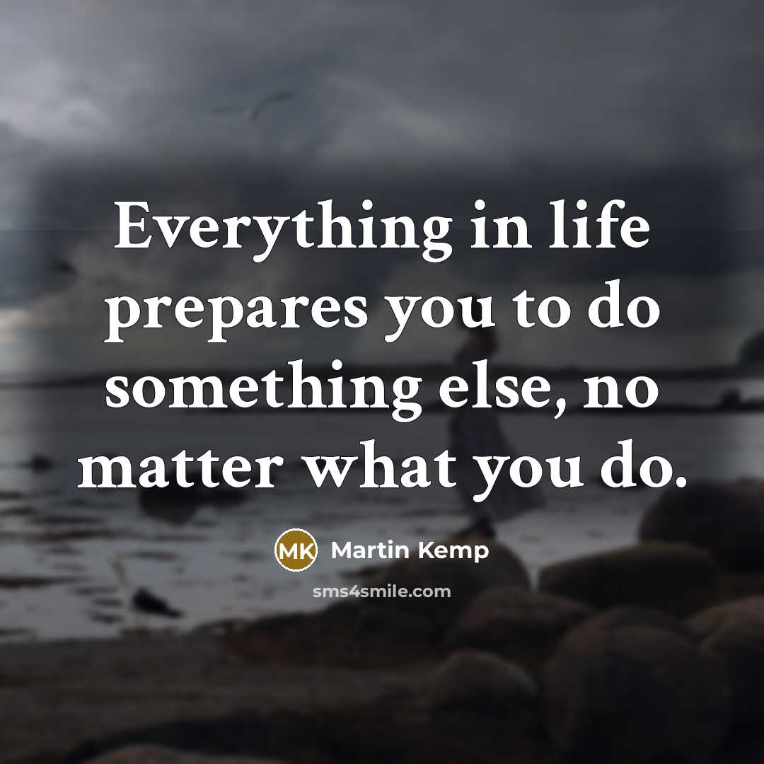 “Everything in life prepares you to do something else, no…” quote by Martin Kemp