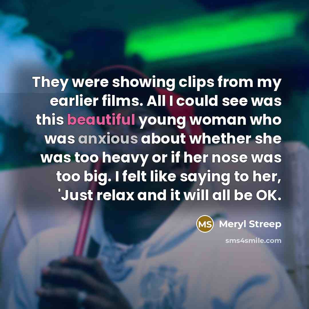 “They were showing clips from my earlier films. All I…” quote by Meryl Streep