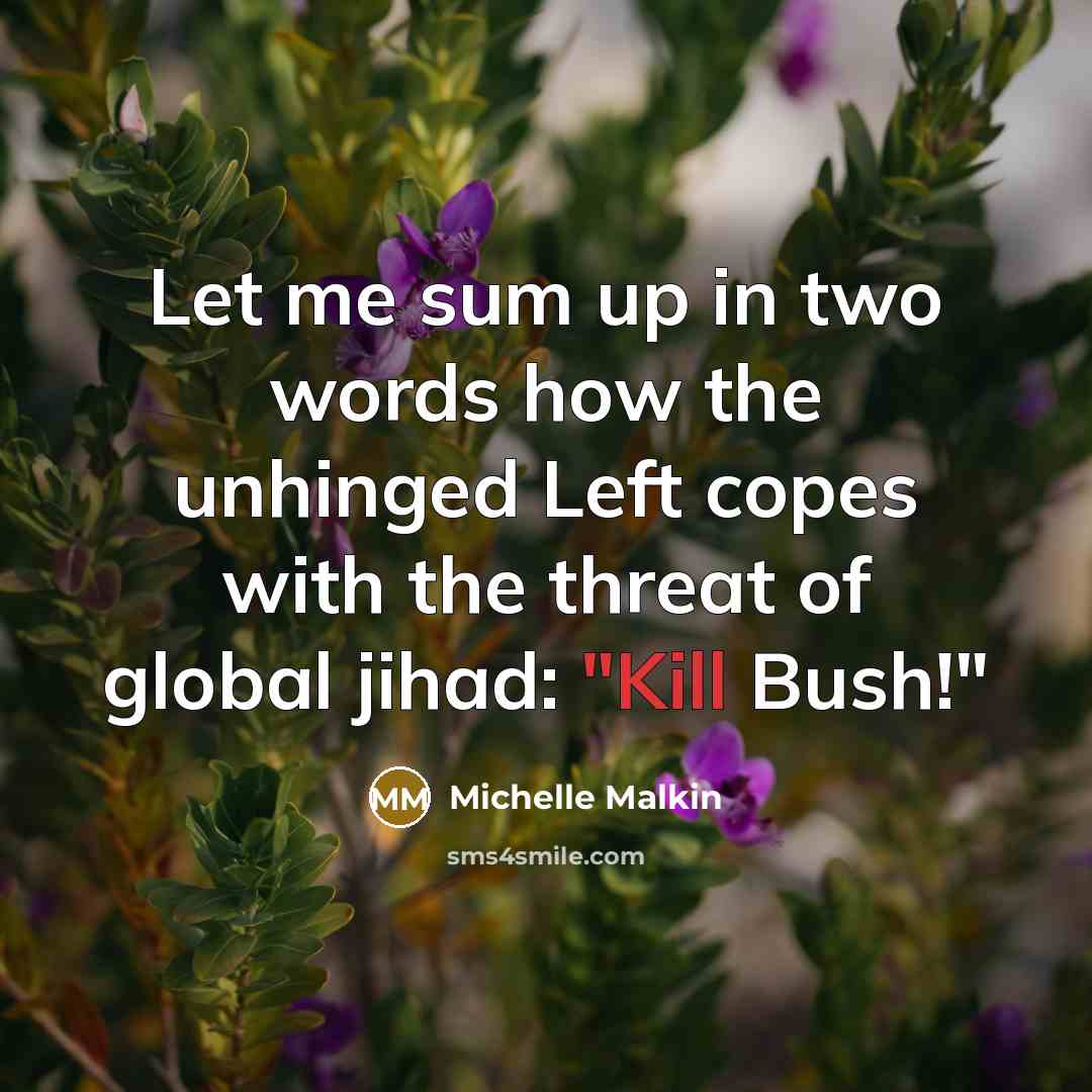 “Let me sum up in two words how the unhinged Left copes with the threat of global jihad: "Kill Bush!"” quote by Michelle Malkin