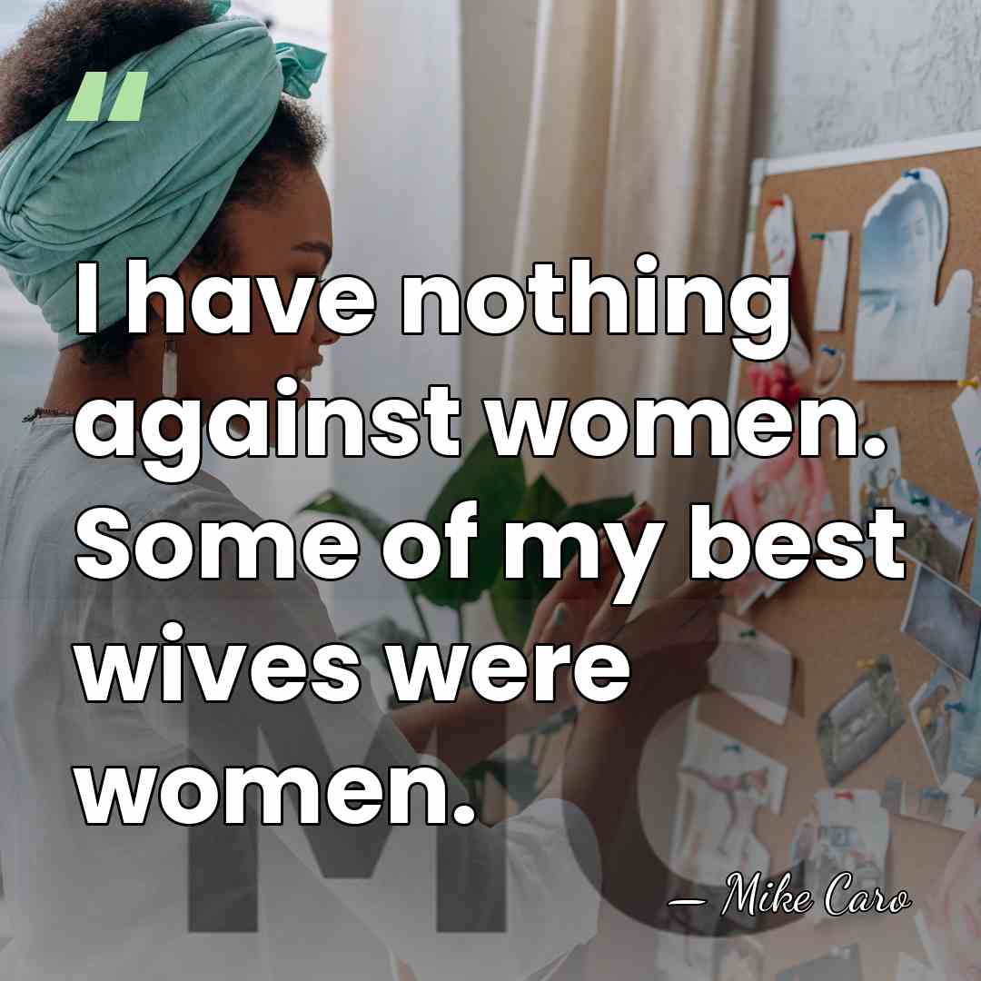 I have nothing against women. Some of my best wives were women. - Mike Caro