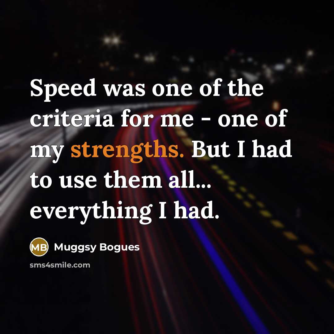 “Speed was one of the criteria for me - one of my strengths. But I had to use them all... everything I had.” quote by Muggsy Bogues
