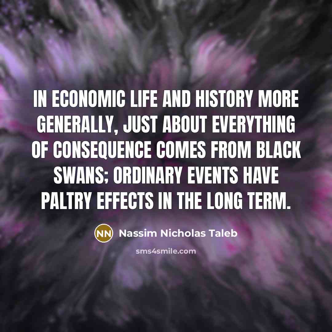 “In economic life and history more generally, just about everything…” quote by Nassim Nicholas Taleb