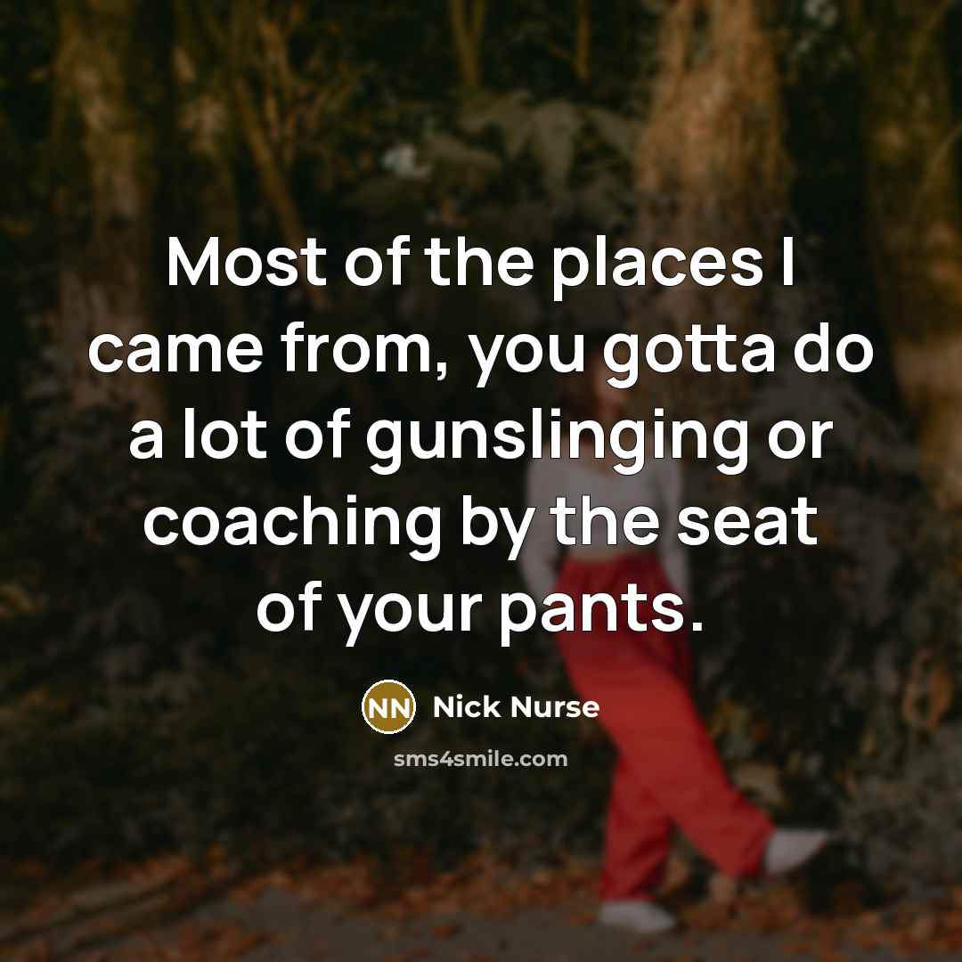 “Most of the places I came from, you gotta do…” quote by Nick Nurse