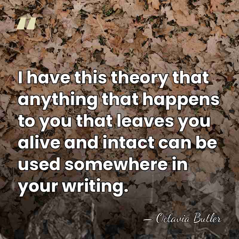 I have this theory that anything that happens to you that leaves&hellip; - Octavia Butler