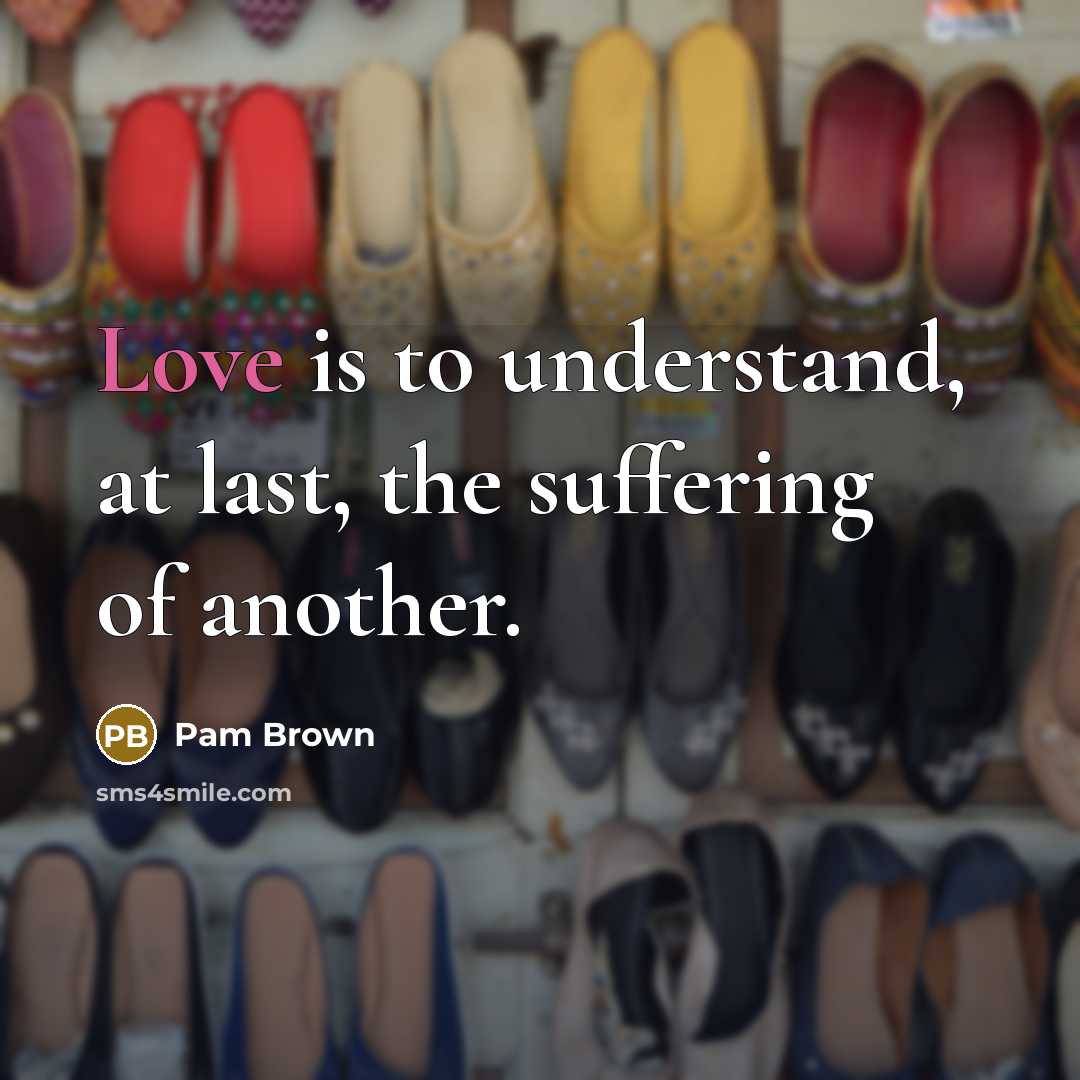 “Love is to understand, at last, the suffering of another.…” quote by Pam Brown
