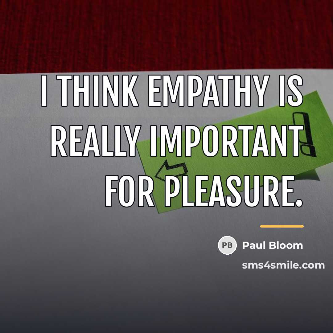 “I think empathy is really important for pleasure.…” quote by Paul Bloom