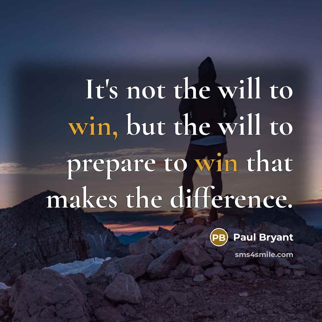 “It's not the will to win, but the will to prepare to win that makes the difference.” quote by Paul Bryant
