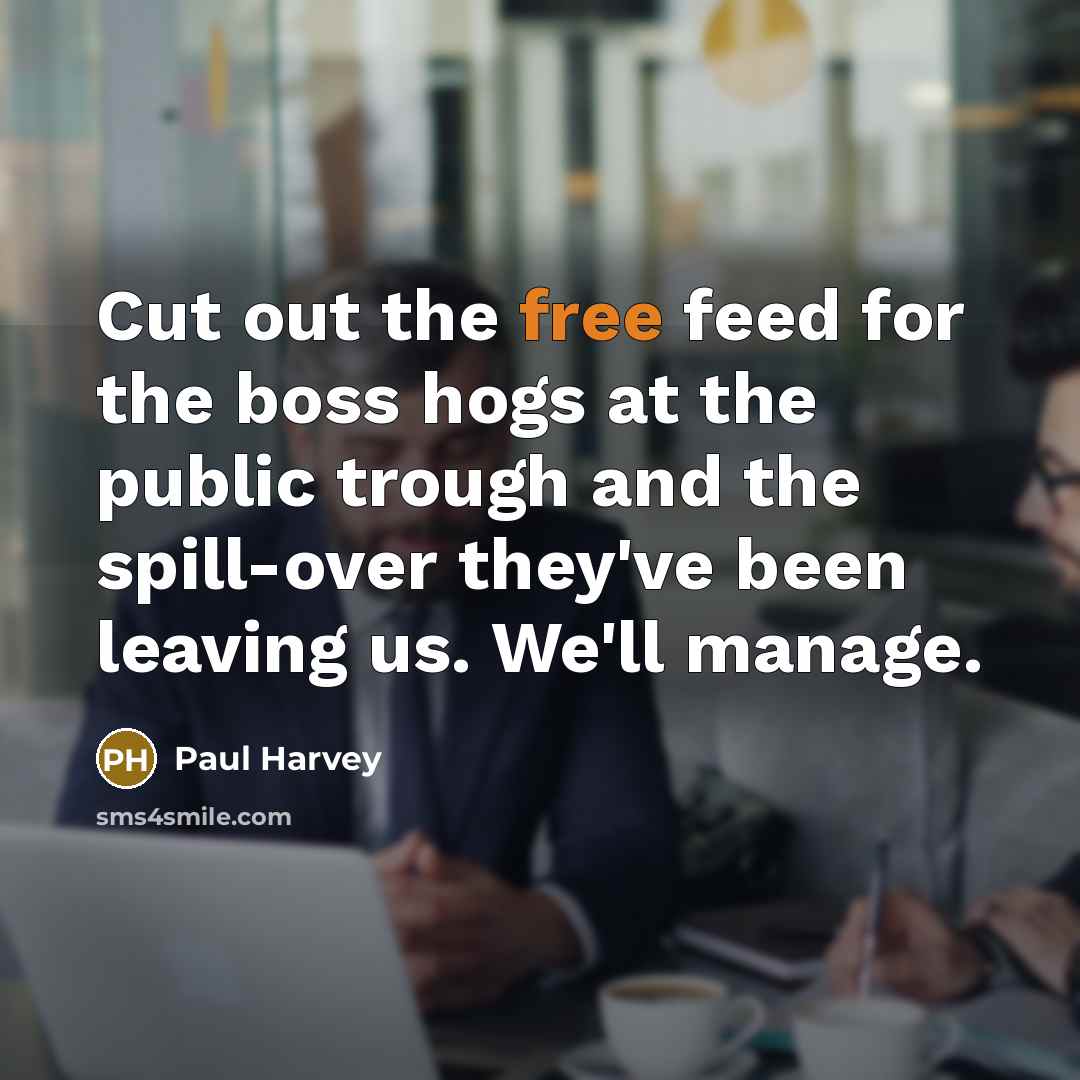 “Cut out the free feed for the boss hogs at…” quote by Paul Harvey