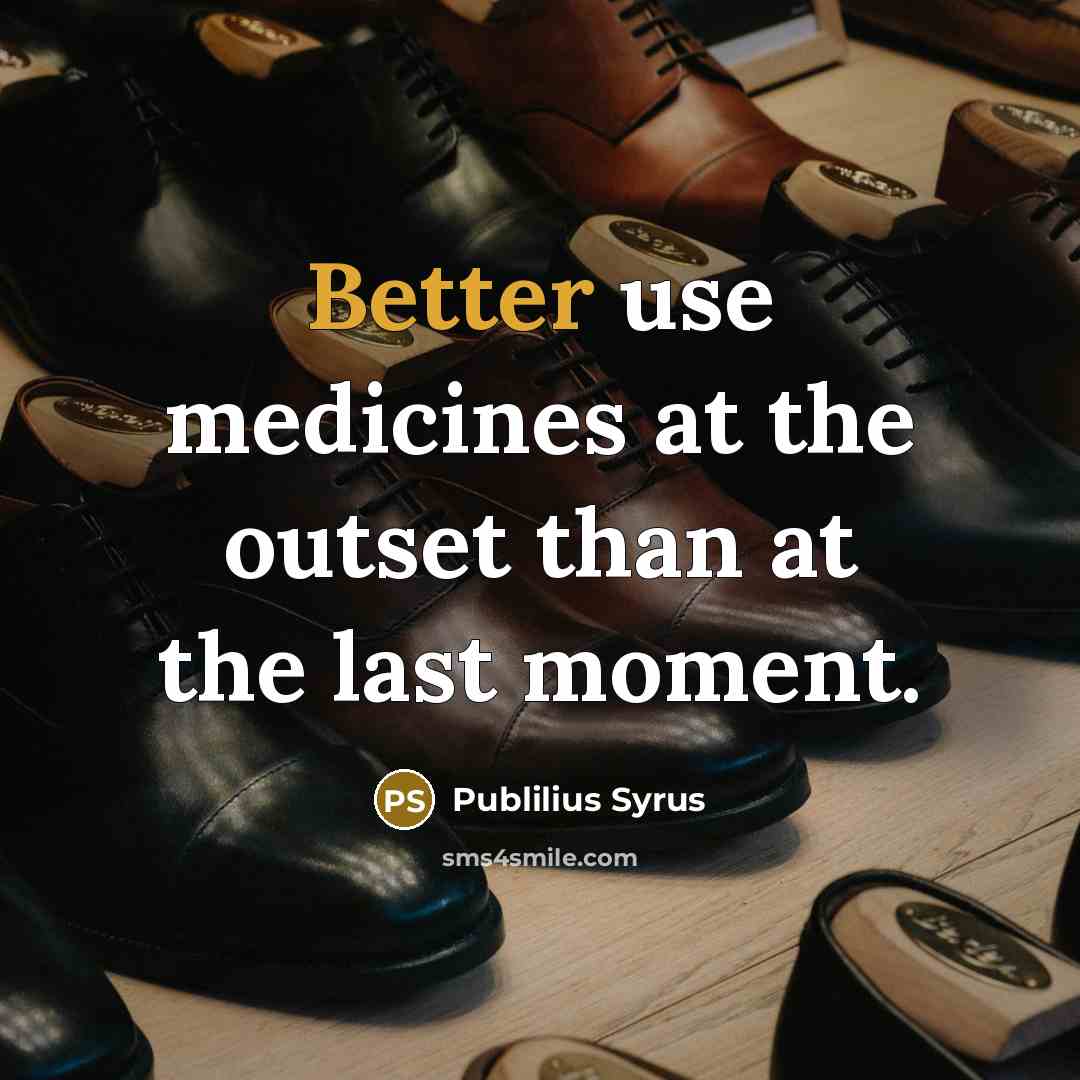 “Better use medicines at the outset than at the last moment.” quote by Publilius Syrus