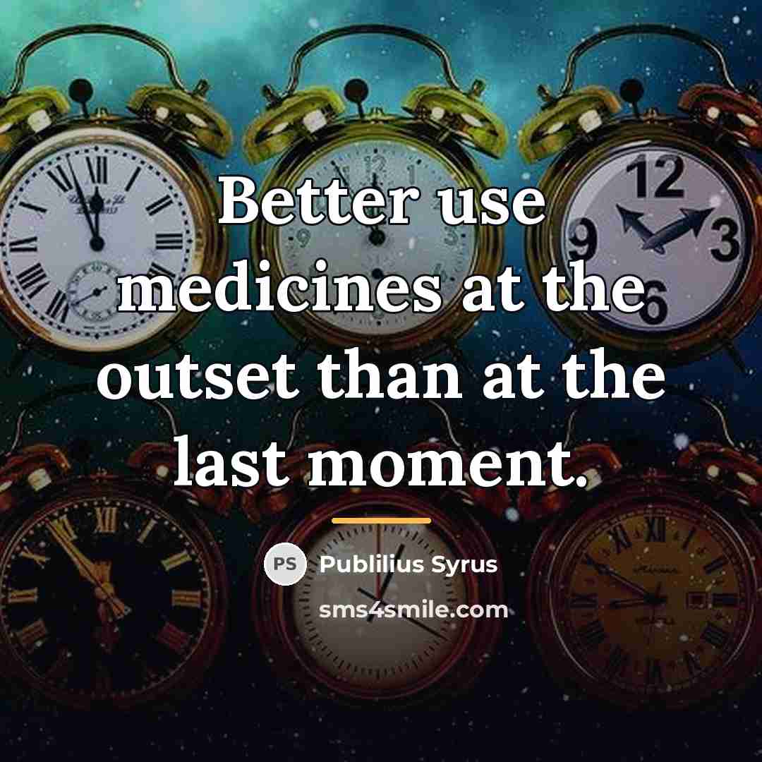 “Better use medicines at the outset than at the last…” quote by Publilius Syrus
