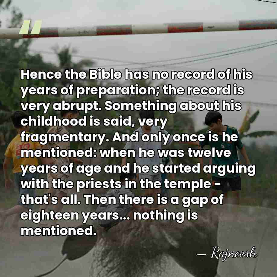 Hence the Bible has no record of his years of preparation; the&hellip; - Rajneesh