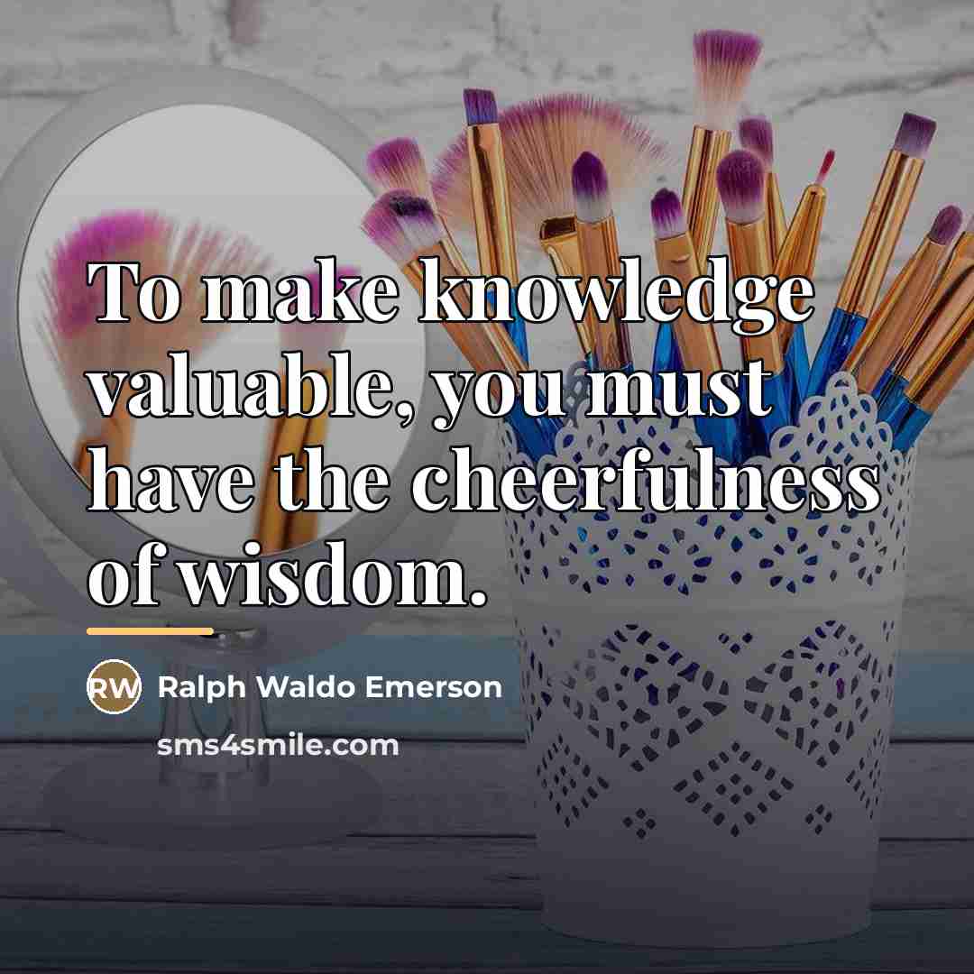 “To make knowledge valuable, you must have the cheerfulness of…” quote by Ralph Waldo Emerson