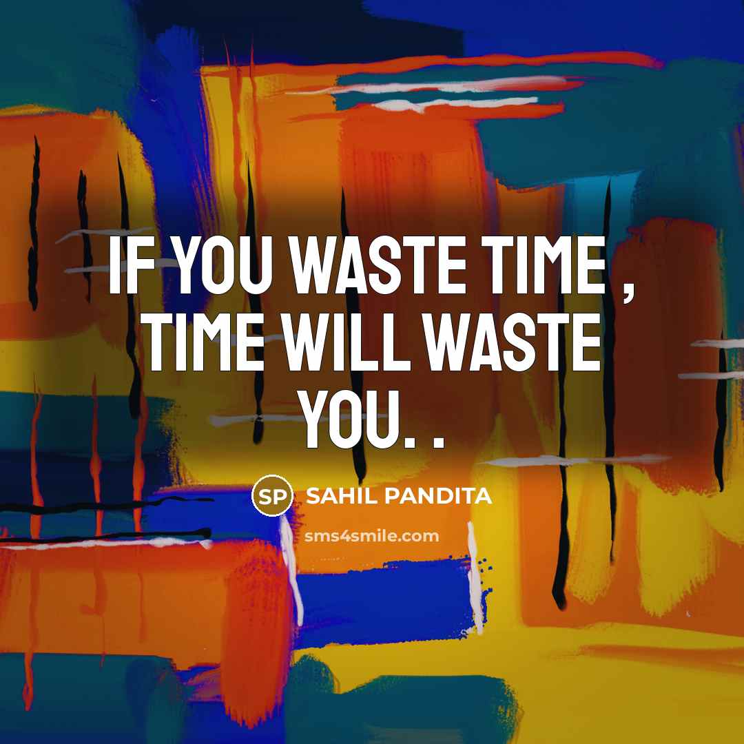 “If you waste time , time will waste you. .…” quote by SAHIL PANDITA