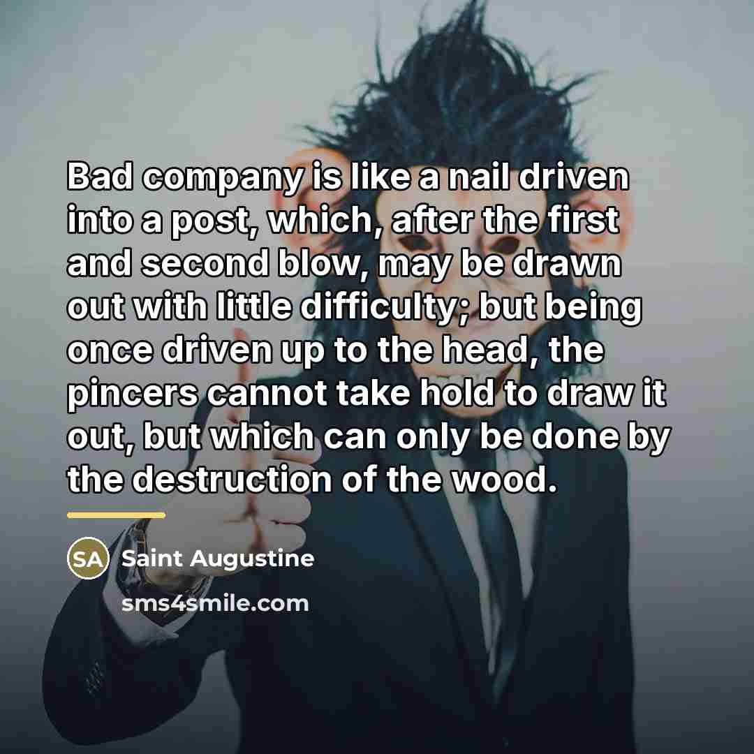 “Bad company is like a nail driven into a post,…” quote by Saint Augustine