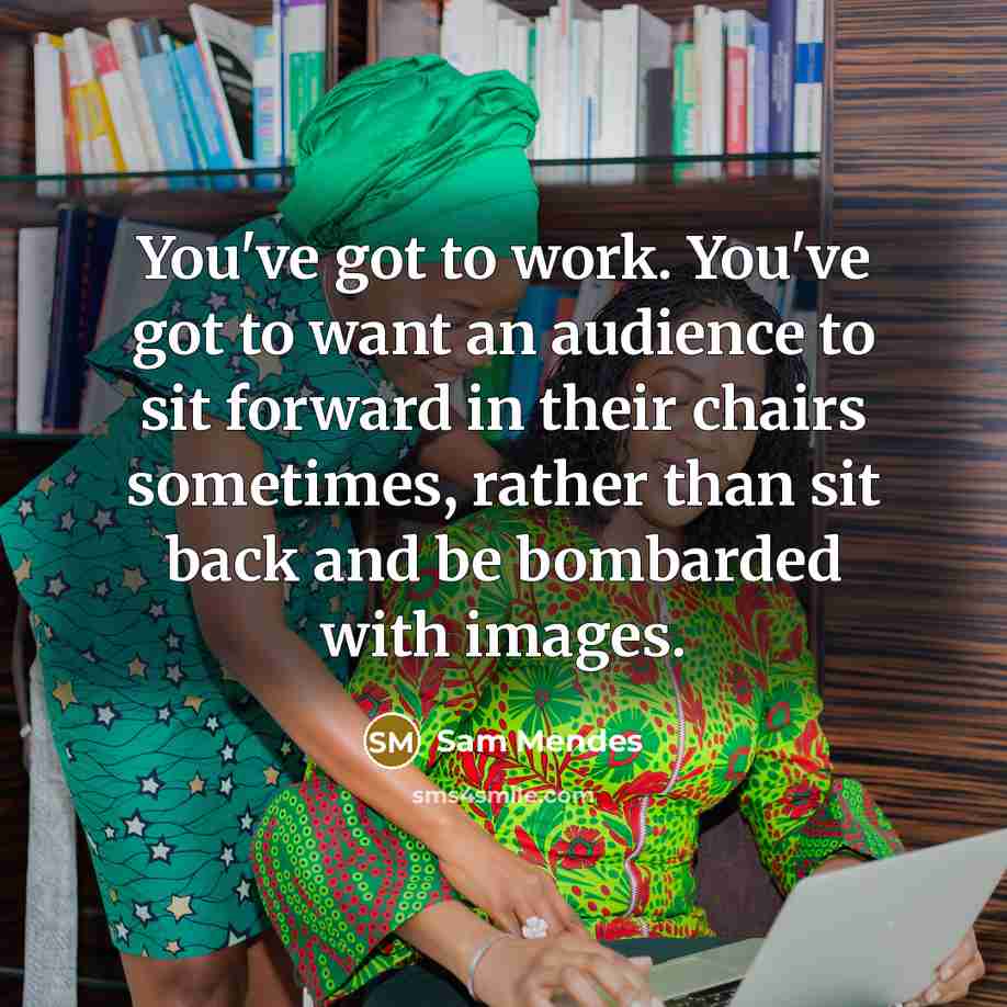 “You've got to work. You've got to want an audience…” quote by Sam Mendes
