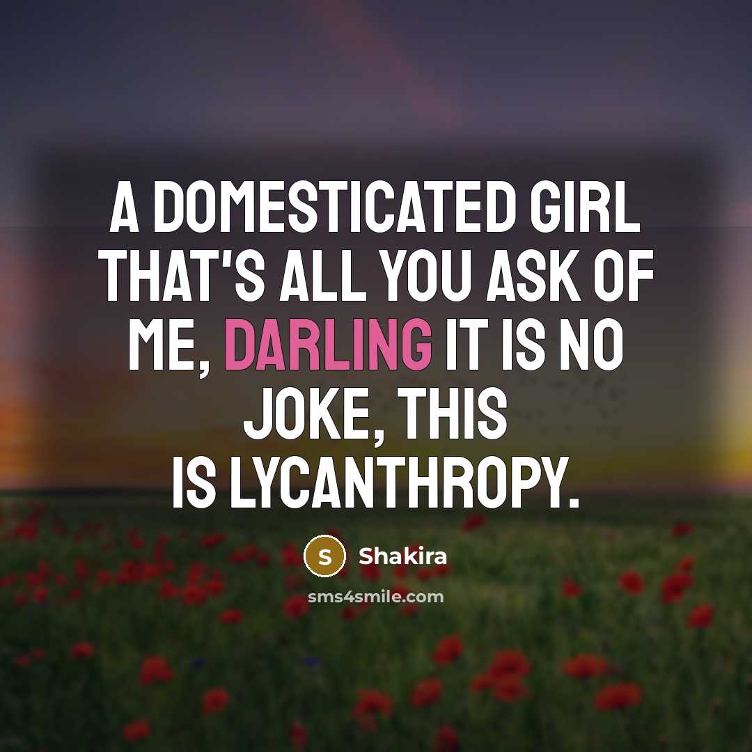 “A domesticated girl that's all you ask of me, Darling…” quote by Shakira