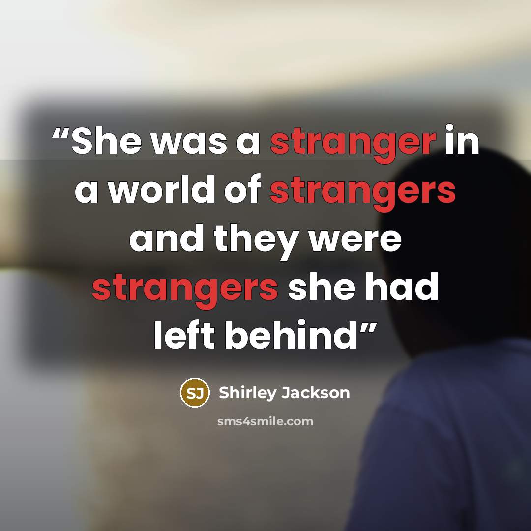 “She was a stranger in a world of strangers and they were strangers she had left behind” quote by Shirley Jackson
