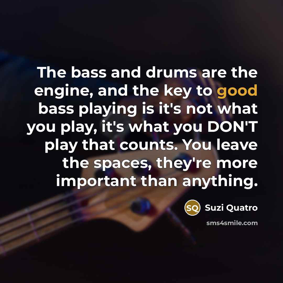 “The bass and drums are the engine, and the key…” quote by Suzi Quatro