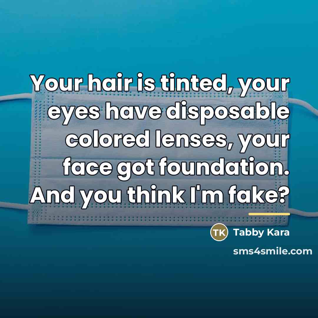 “Your hair is tinted, your eyes have disposable colored lenses,…” quote by Tabby Kara