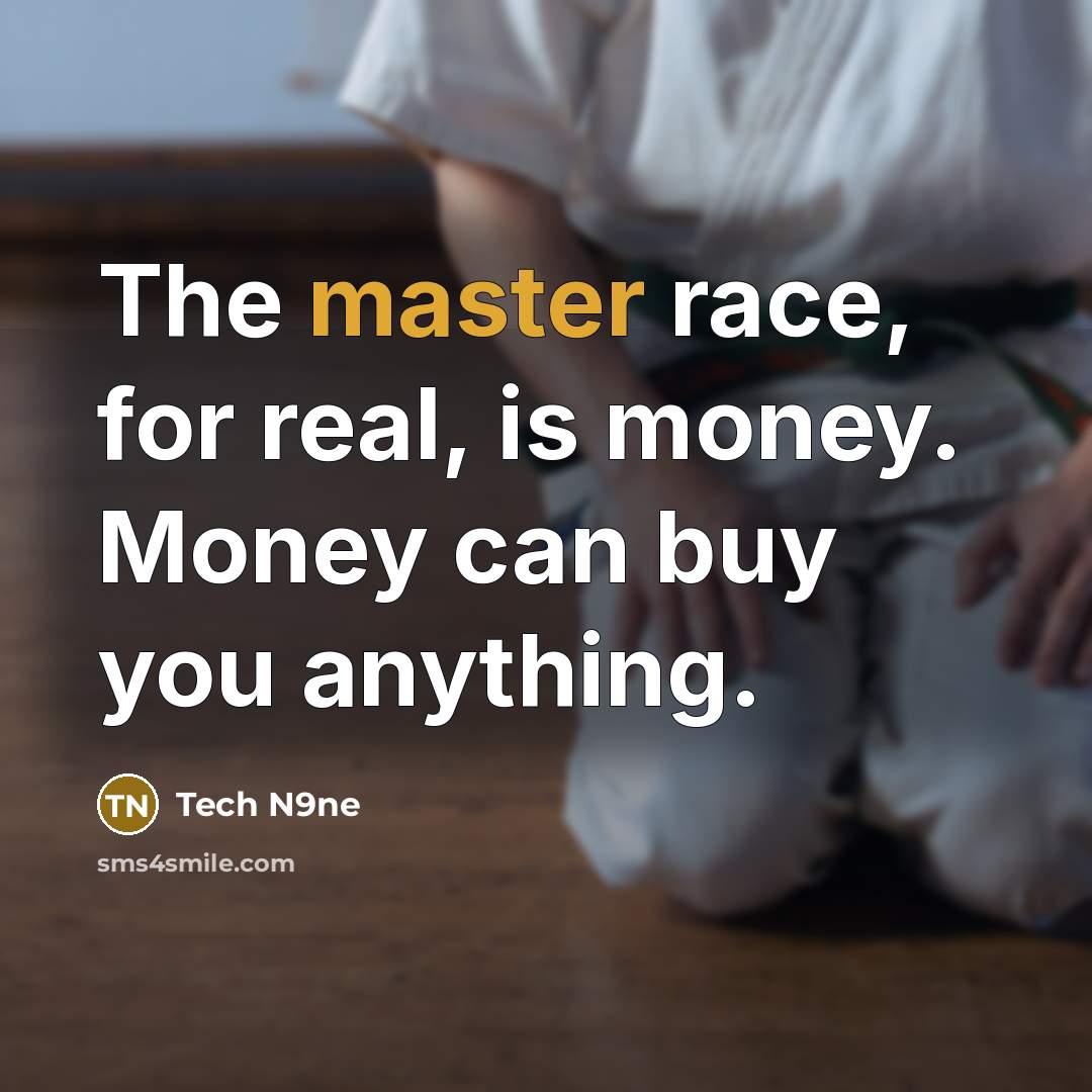 “The master race, for real, is money. Money can buy…” quote by Tech N9ne