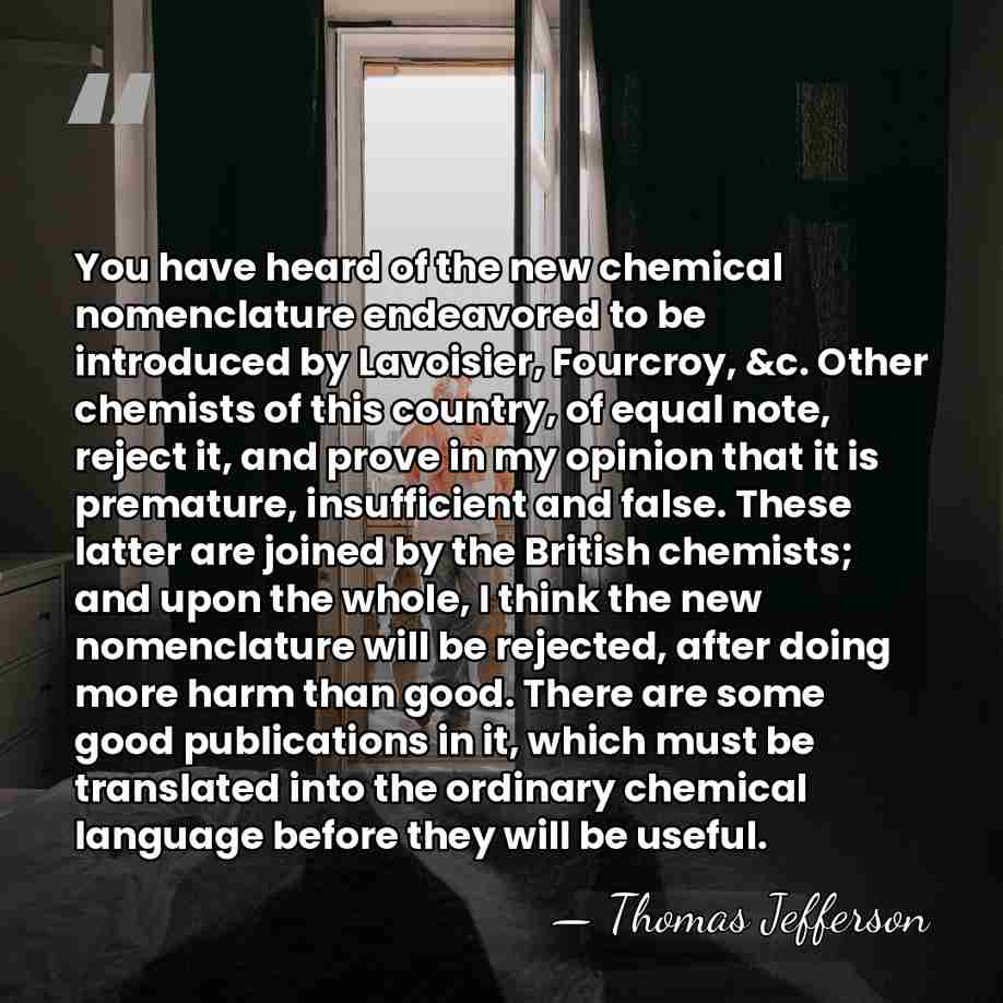 You have heard of the new chemical nomenclature endeavored to be introduced&hellip; - Thomas Jefferson
