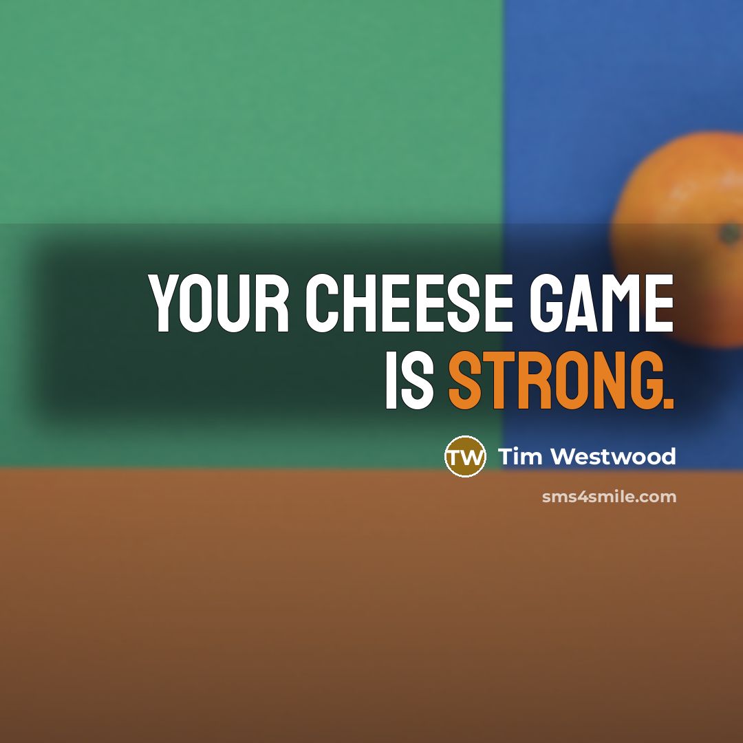 “Your cheese game is strong.” quote by Tim Westwood