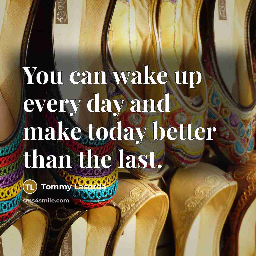 “You can wake up every day and make today better…” quote by Tommy Lasorda