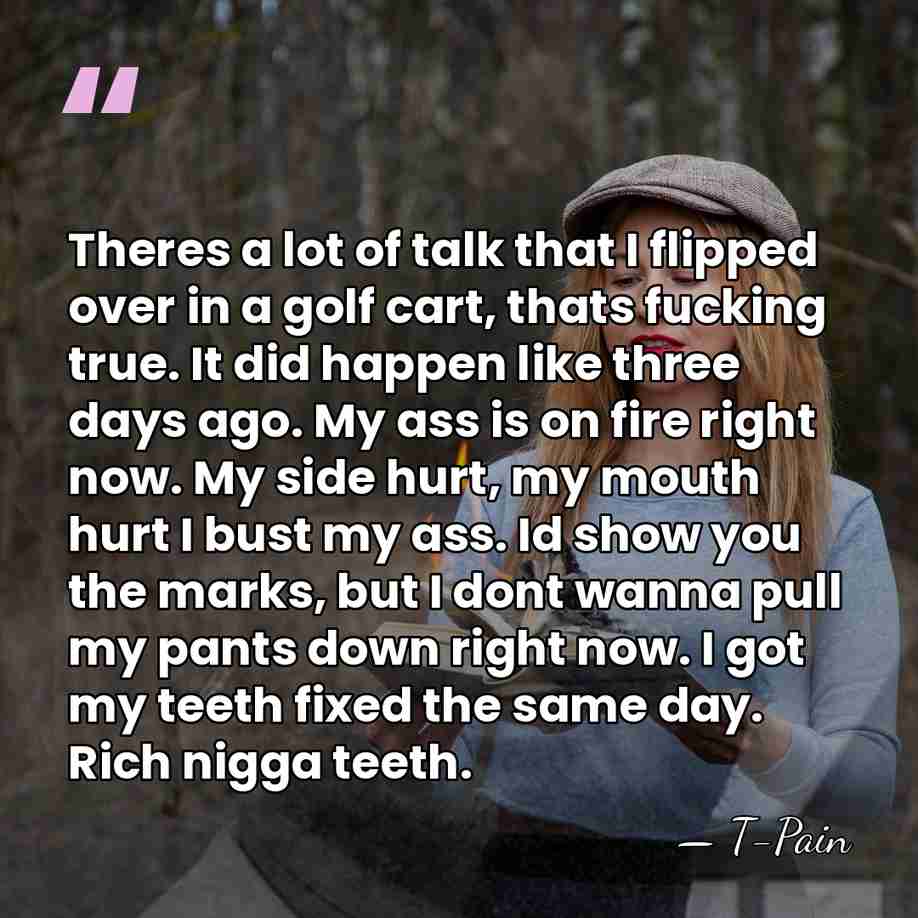 Theres a lot of talk that I flipped over in a golf&hellip; - T-Pain