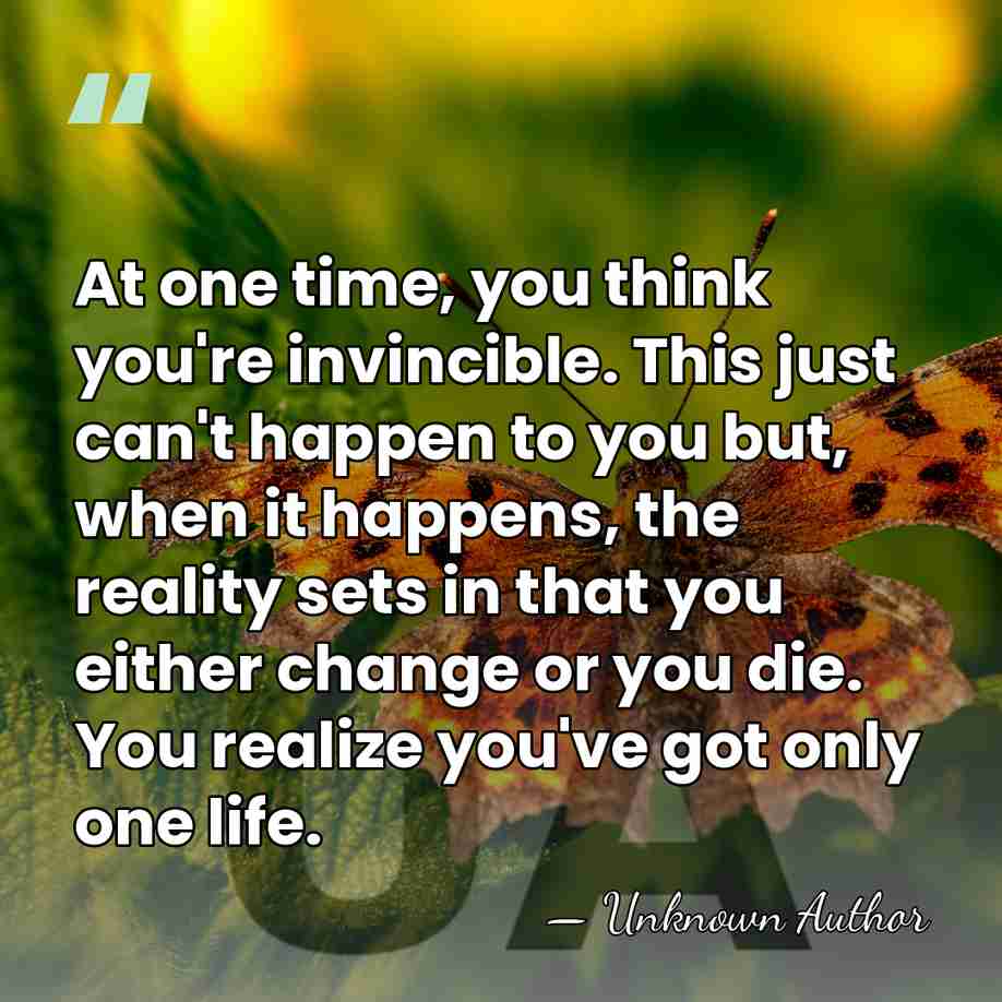At one time, you think you're invincible. This just can't happen to&hellip; - Unknown Author