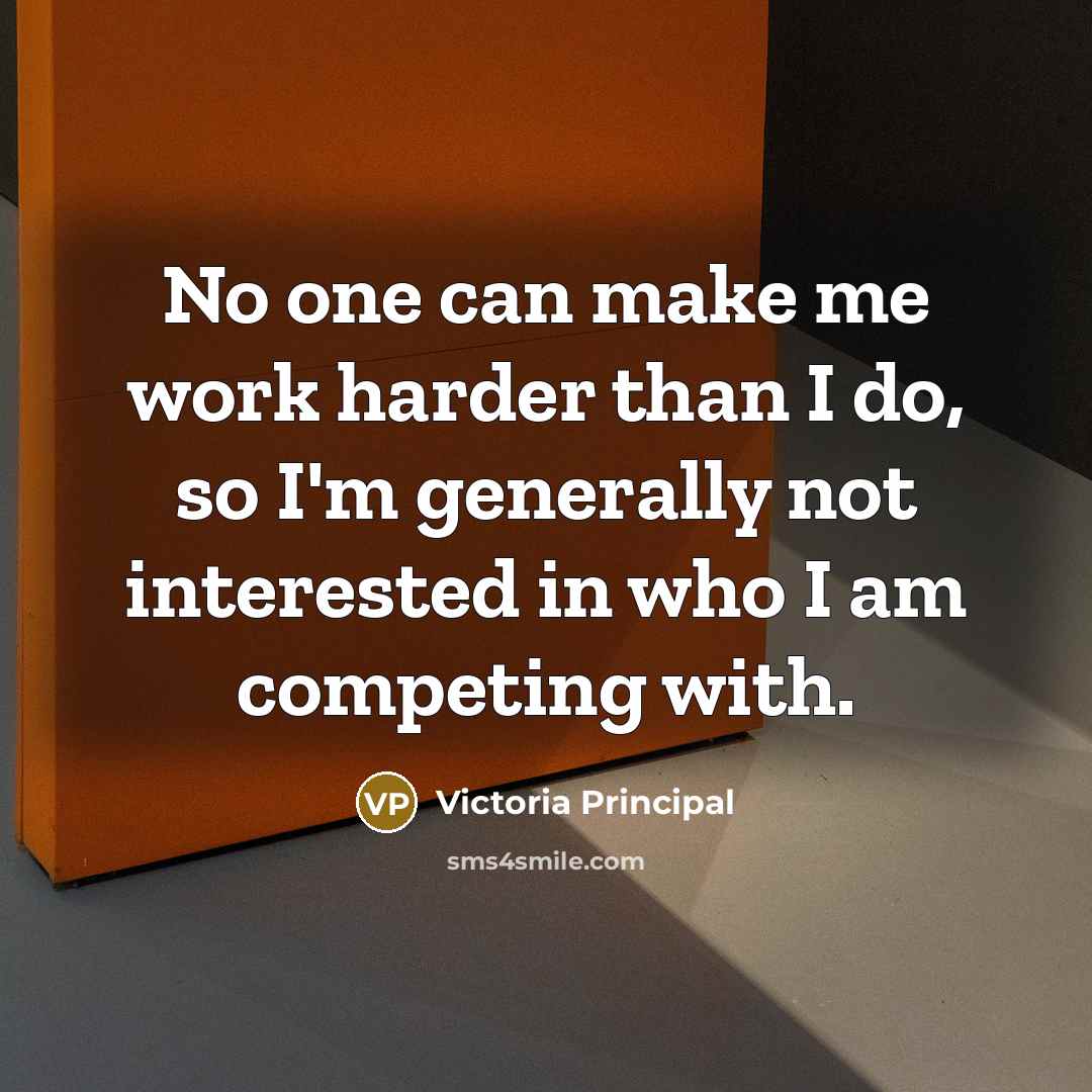 “No one can make me work harder than I do,…” quote by Victoria Principal