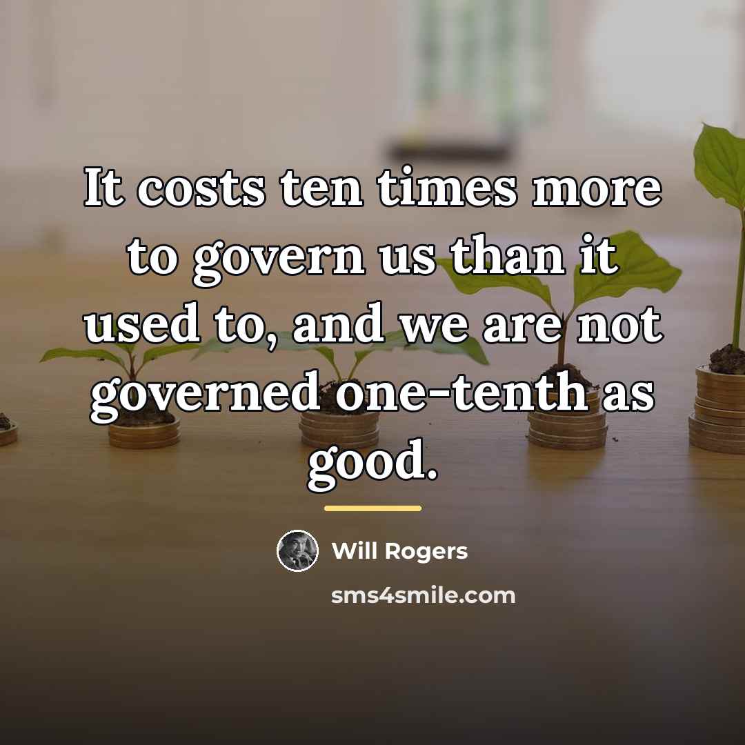 “It costs ten times more to govern us than it…” quote by Will Rogers