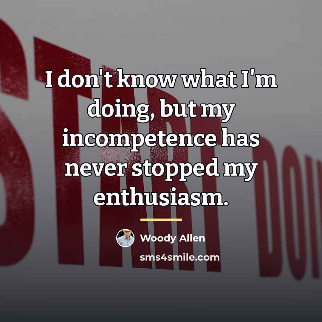 “I don't know what I'm doing, but my incompetence has…” quote by Woody Allen