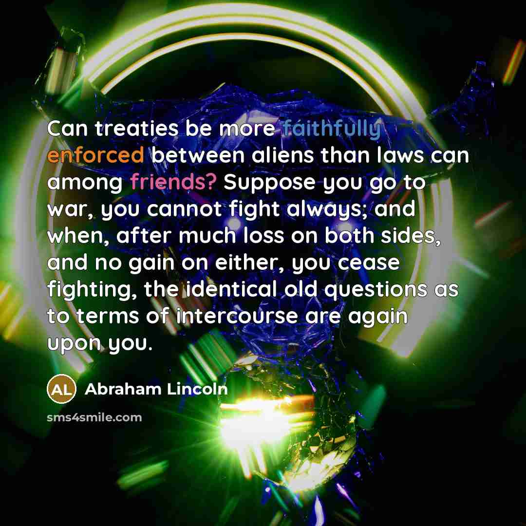 “Can treaties be more faithfully enforced between aliens than laws…” quote by Abraham Lincoln