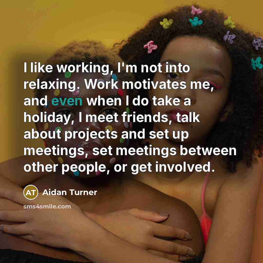 “I like working, I'm not into relaxing. Work motivates me,…” quote by Aidan Turner