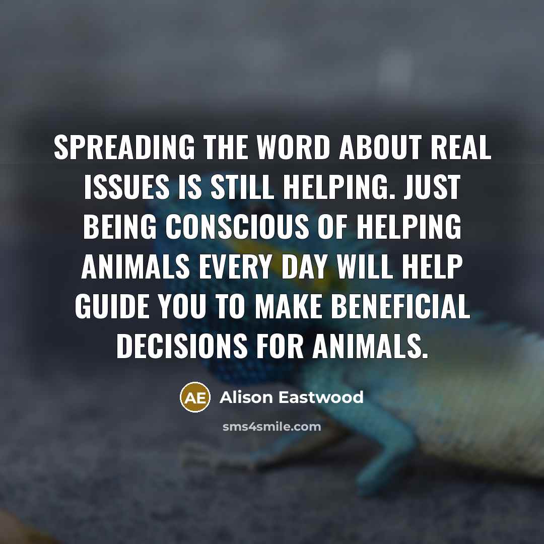 “Spreading the word about real issues is still helping. Just…” quote by Alison Eastwood