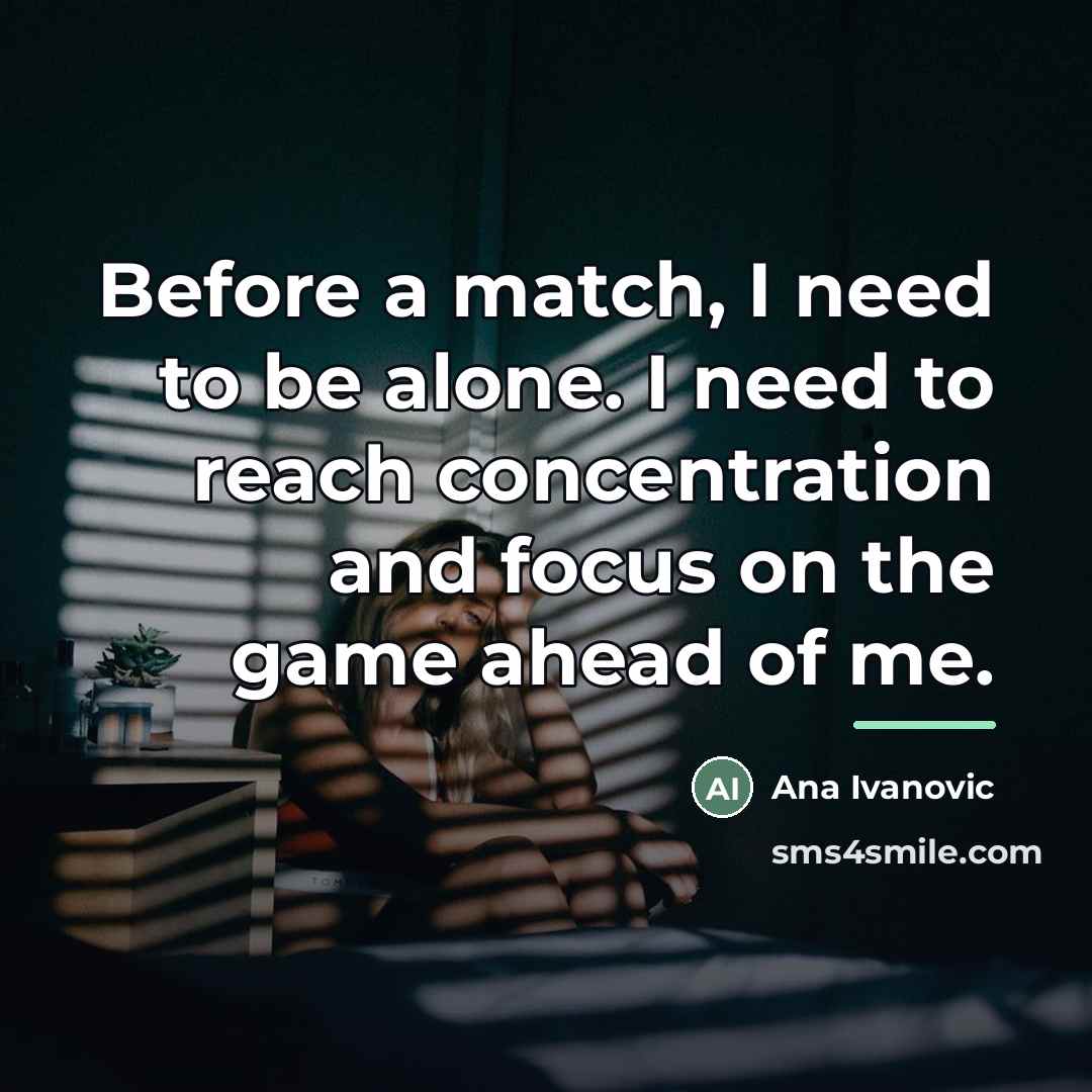 “Before a match, I need to be alone. I need…” quote by Ana Ivanovic