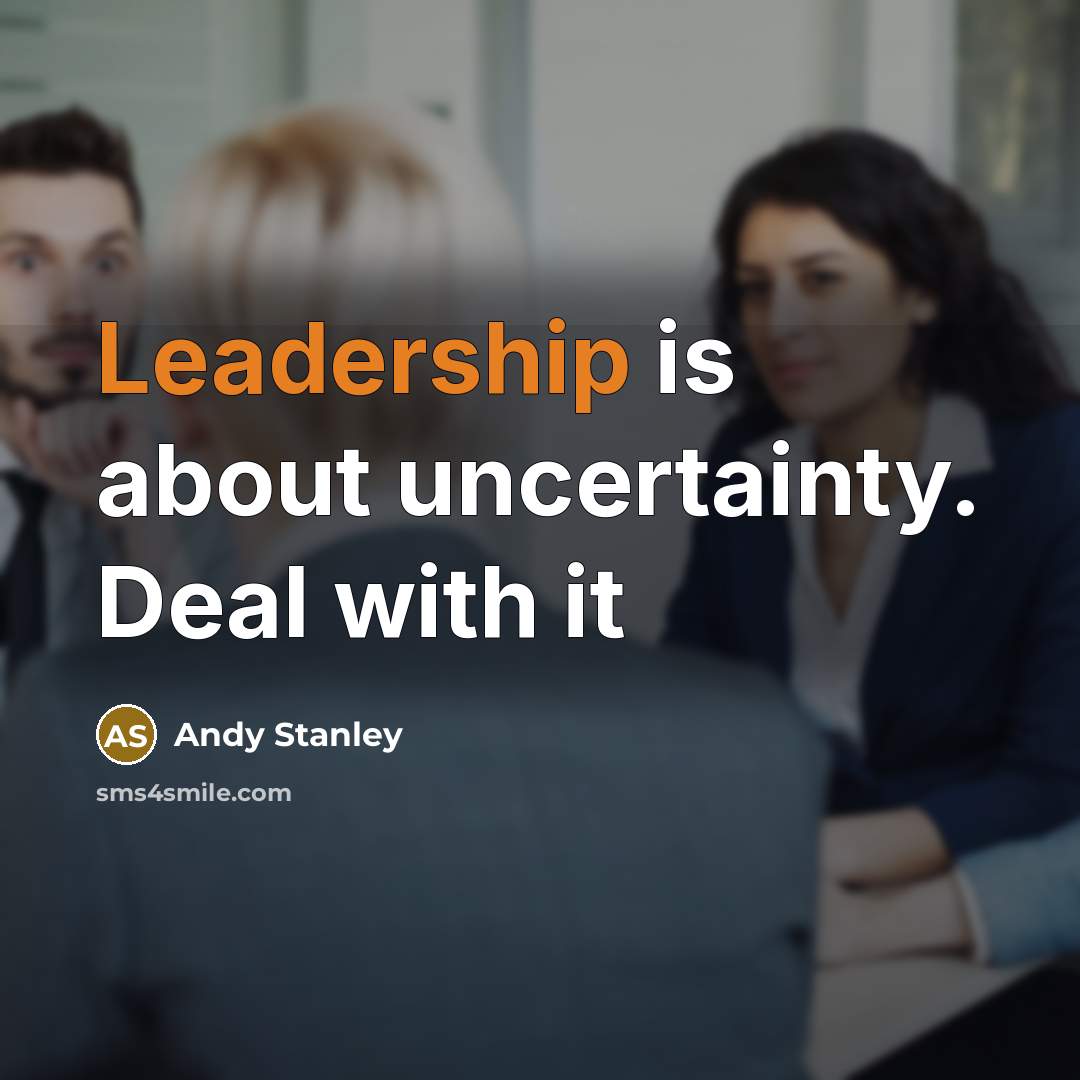“Leadership is about uncertainty. Deal with it…” quote by Andy Stanley