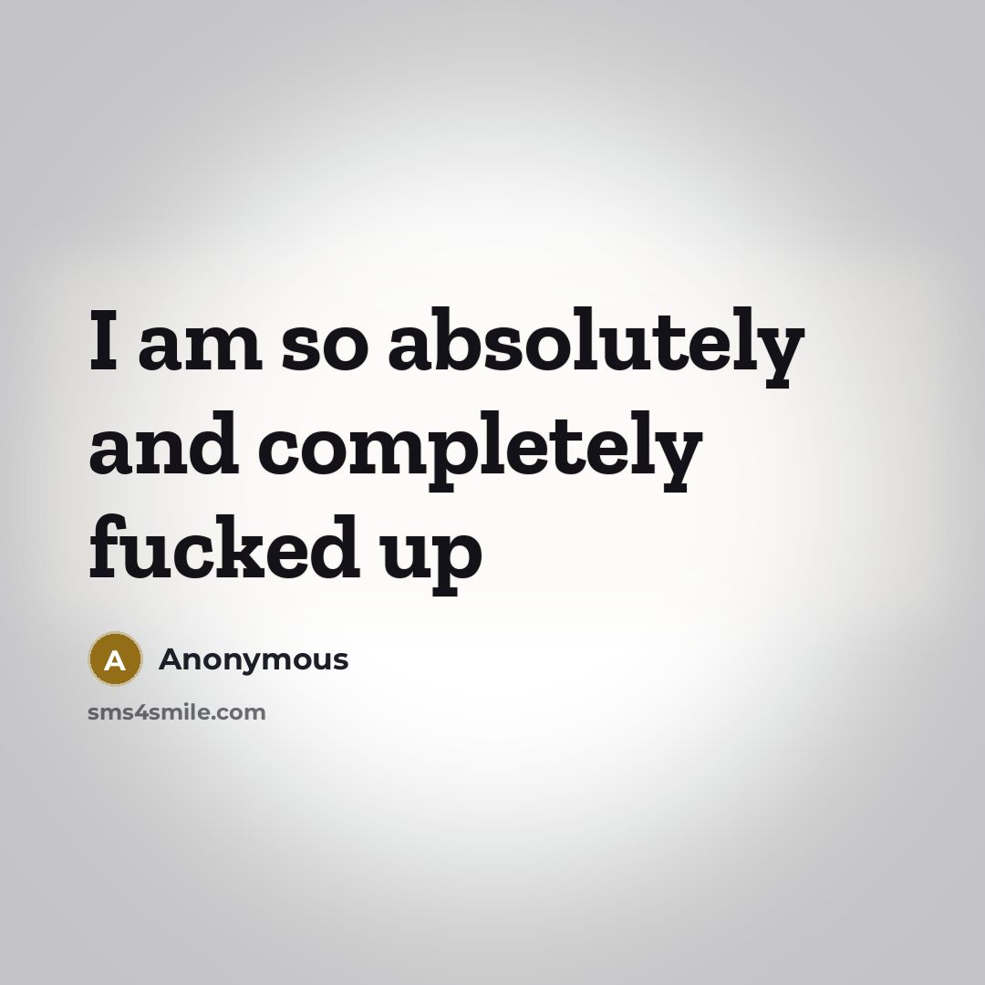 “I am so absolutely and completely fucked up” quote by Anonymous